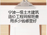宁波一级土木建筑造价工程师报班费用多少钱哪里好