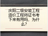 庆阳二级安装工程造价工程师证书考下来有用吗，为什么？