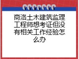 商洛土木建筑监理工程师想考证但没有相关工作经验怎么办