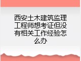西安土木建筑监理工程师想考证但没有相关工作经验怎么办