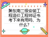 黔东南二级安装工程造价工程师证书考下来有用吗，为什么？