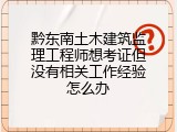黔东南土木建筑监理工程师想考证但没有相关工作经验怎么办
