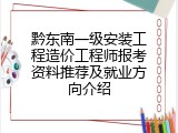 黔东南一级安装工程造价工程师报考资料推荐及就业方向介绍