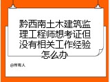 黔西南土木建筑监理工程师想考证但没有相关工作经验怎么办