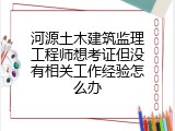 河源土木建筑监理工程师想考证但没有相关工作经验怎么办