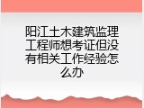 阳江土木建筑监理工程师想考证但没有相关工作经验怎么办