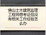 佛山土木建筑监理工程师想考证但没有相关工作经验怎么办