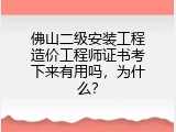 佛山二级安装工程造价工程师证书考下来有用吗，为什么？