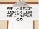 恩施土木建筑监理工程师想考证但没有相关工作经验怎么办
