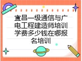 宜昌一级通信与广电工程建造师培训学费多少钱在哪报名培训