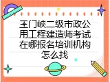 三门峡二级市政公用工程建造师考试在哪报名培训机构怎么找