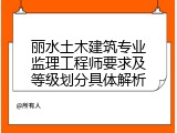 丽水土木建筑专业监理工程师要求及等级划分具体解析