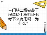 三门峡二级安装工程造价工程师证书考下来有用吗，为什么？
