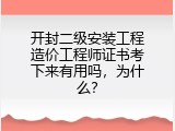 开封二级安装工程造价工程师证书考下来有用吗，为什么？