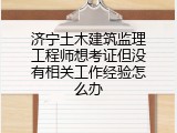 济宁土木建筑监理工程师想考证但没有相关工作经验怎么办
