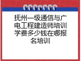 抚州一级通信与广电工程建造师培训学费多少钱在哪报名培训