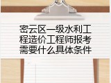 密云区一级水利工程造价工程师报考需要什么具体条件