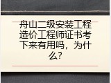 舟山二级安装工程造价工程师证书考下来有用吗，为什么？