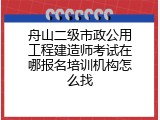 舟山二级市政公用工程建造师考试在哪报名培训机构怎么找