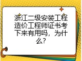 浙江二级安装工程造价工程师证书考下来有用吗，为什么？