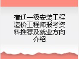 宿迁一级安装工程造价工程师报考资料推荐及就业方向介绍