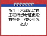浙江土木建筑监理工程师想考证但没有相关工作经验怎么办