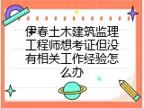 伊春土木建筑监理工程师想考证但没有相关工作经验怎么办