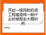 开封一级民航机场工程建造师一般什么时候报名大概时间