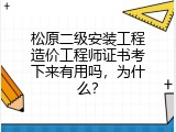 松原二级安装工程造价工程师证书考下来有用吗，为什么？