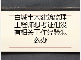 白城土木建筑监理工程师想考证但没有相关工作经验怎么办