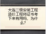 大连二级安装工程造价工程师证书考下来有用吗，为什么？