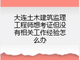 大连土木建筑监理工程师想考证但没有相关工作经验怎么办