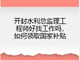 开封水利总监理工程师好找工作吗，如何领取国家补贴