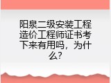 阳泉二级安装工程造价工程师证书考下来有用吗，为什么？