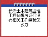 长治土木建筑监理工程师想考证但没有相关工作经验怎么办