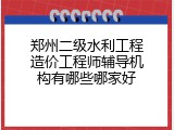 郑州二级水利工程造价工程师辅导机构有哪些哪家好