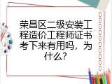 荣昌区二级安装工程造价工程师证书考下来有用吗，为什么？