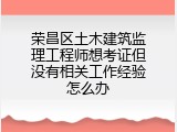 荣昌区土木建筑监理工程师想考证但没有相关工作经验怎么办