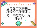 巴南区二级安装工程造价工程师证书考下来有用吗，为什么？
