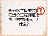 长寿区二级安装工程造价工程师证书考下来有用吗，为什么？