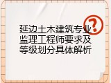 延边土木建筑专业监理工程师要求及等级划分具体解析