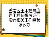 巴南区土木建筑监理工程师想考证但没有相关工作经验怎么办