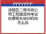 涪陵区二级市政公用工程建造师考试在哪报名培训机构怎么找