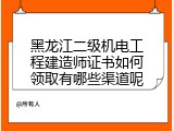 黑龙江二级机电工程建造师证书如何领取有哪些渠道呢