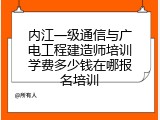 内江一级通信与广电工程建造师培训学费多少钱在哪报名培训
