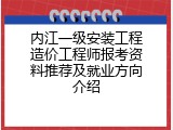 内江一级安装工程造价工程师报考资料推荐及就业方向介绍