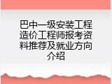 巴中一级安装工程造价工程师报考资料推荐及就业方向介绍
