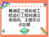 杨浦区二级安装工程造价工程师通过率高吗，主要失分点在哪