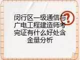 闵行区一级通信与广电工程建造师考完证有什么好处含金量分析