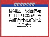 杨浦区一级通信与广电工程建造师考完证有什么好处含金量分析